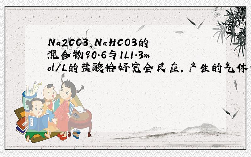 Na2CO3、NaHCO3的混合物90.6与1L1.3mol/L的盐酸恰好完全反应,产生的气体通入到足量的澄清石灰水中,