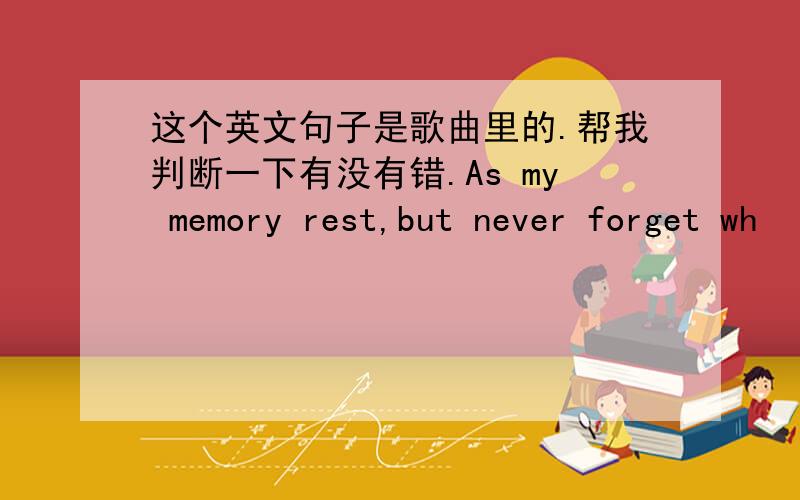 这个英文句子是歌曲里的.帮我判断一下有没有错.As my memory rest,but never forget wh