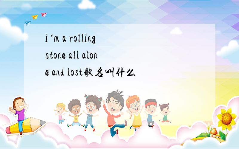 i‘m a rolling stone all alone and lost歌名叫什么