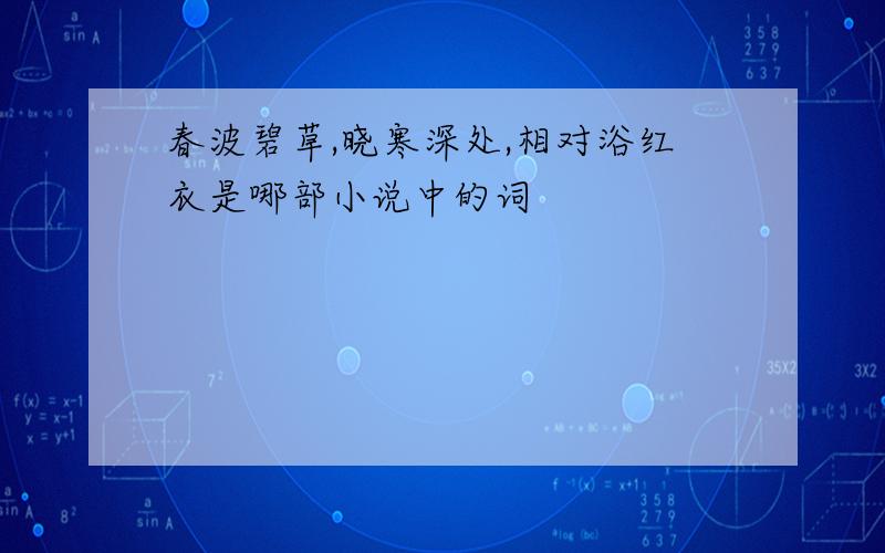 春波碧草,晓寒深处,相对浴红衣是哪部小说中的词