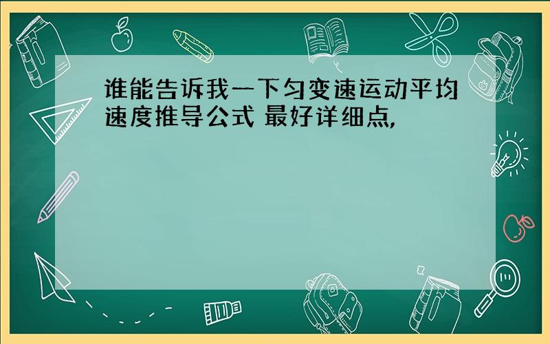 谁能告诉我一下匀变速运动平均速度推导公式 最好详细点,