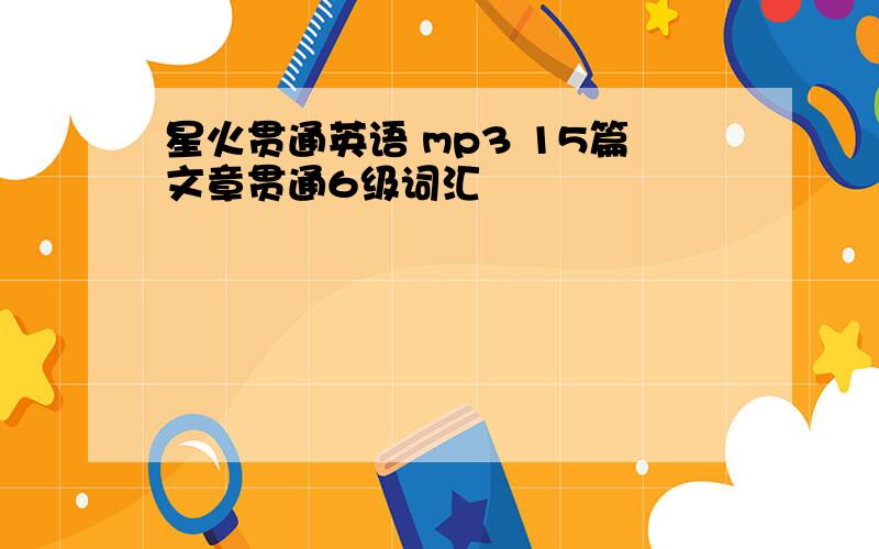 星火贯通英语 mp3 15篇文章贯通6级词汇