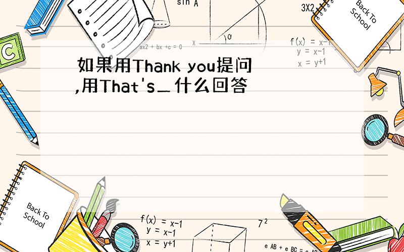 如果用Thank you提问,用That's＿什么回答