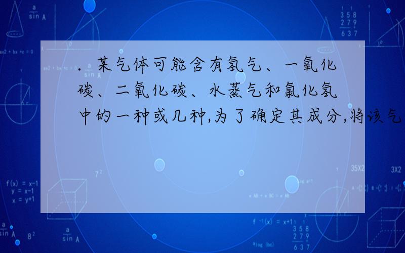 ．某气体可能含有氢气、一氧化碳、二氧化碳、水蒸气和氯化氢中的一种或几种,为了确定其成分,将该气体依