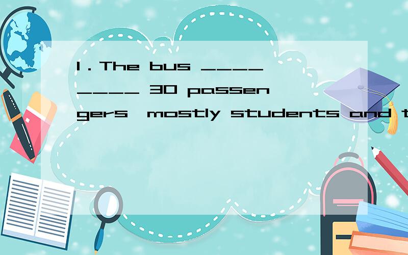 1．The bus ________ 30 passengers,mostly students and their p