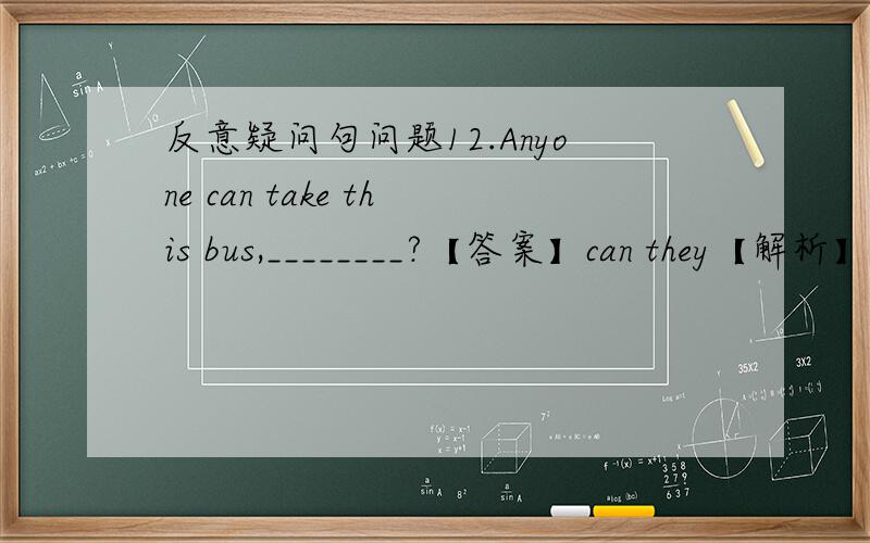 反意疑问句问题12.Anyone can take this bus,________?【答案】can they【解析】