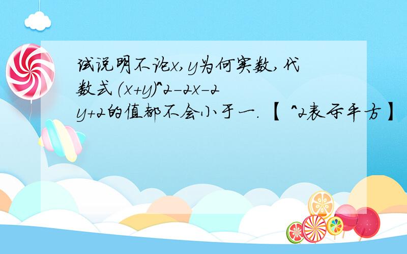 试说明不论x,y为何实数,代数式（x+y）^2-2x-2y+2的值都不会小于一. 【 ^2表示平方】