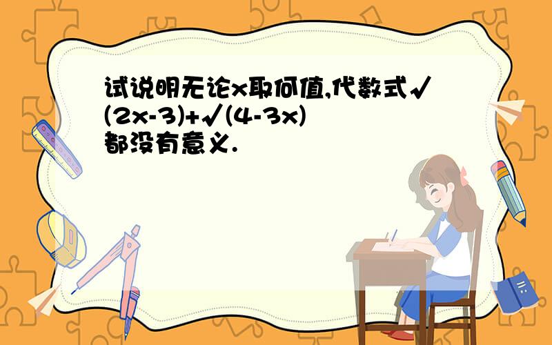 试说明无论x取何值,代数式√(2x-3)+√(4-3x)都没有意义.