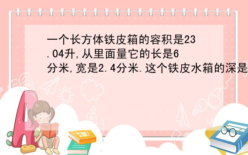 一个长方体铁皮箱的容积是23.04升,从里面量它的长是6分米,宽是2.4分米.这个铁皮水箱的深是多少分米?