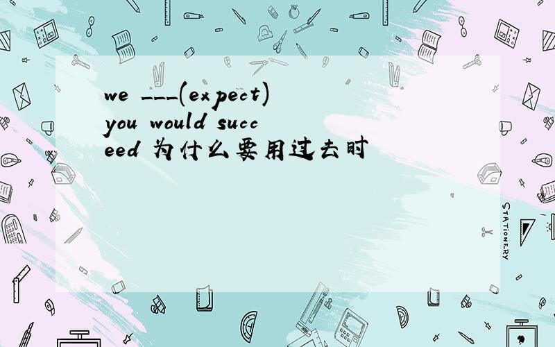 we ___(expect)you would succeed 为什么要用过去时