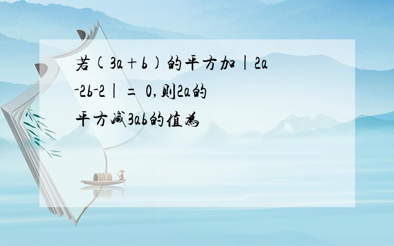 若(3a+b)的平方加|2a-2b-2|= 0,则2a的平方减3ab的值为