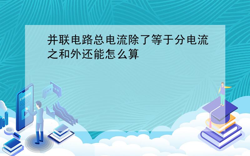 并联电路总电流除了等于分电流之和外还能怎么算