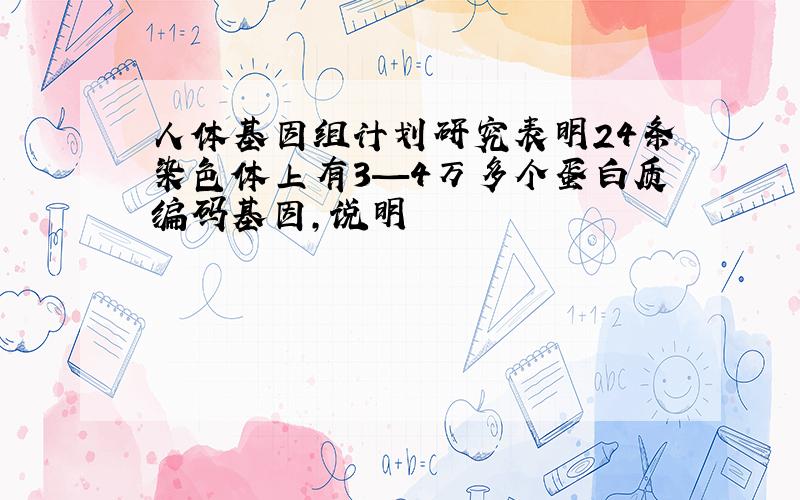 人体基因组计划研究表明24条染色体上有3—4万多个蛋白质编码基因,说明