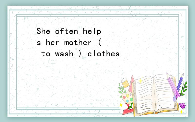 She often helps her mother ( to wash ) clothes