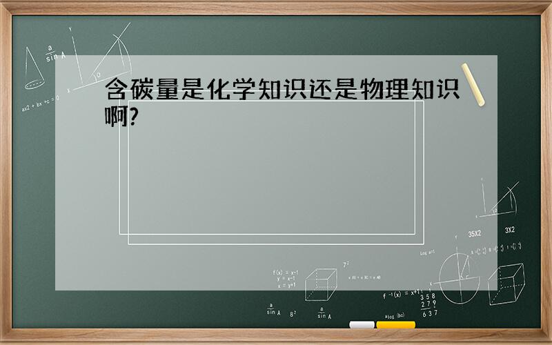 含碳量是化学知识还是物理知识啊?