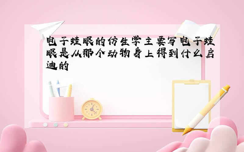 电子蛙眼的仿生学主要写电子蛙眼是从那个动物身上得到什么启迪的