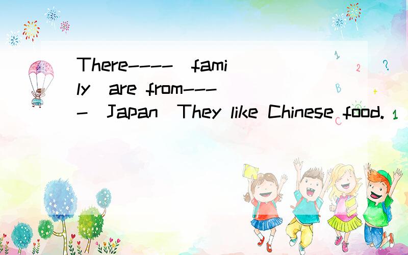 There----(family)are from----(Japan)They like Chinese food.