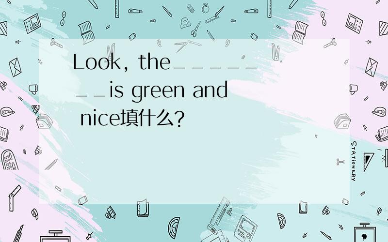 Look, the_______is green and nice填什么?