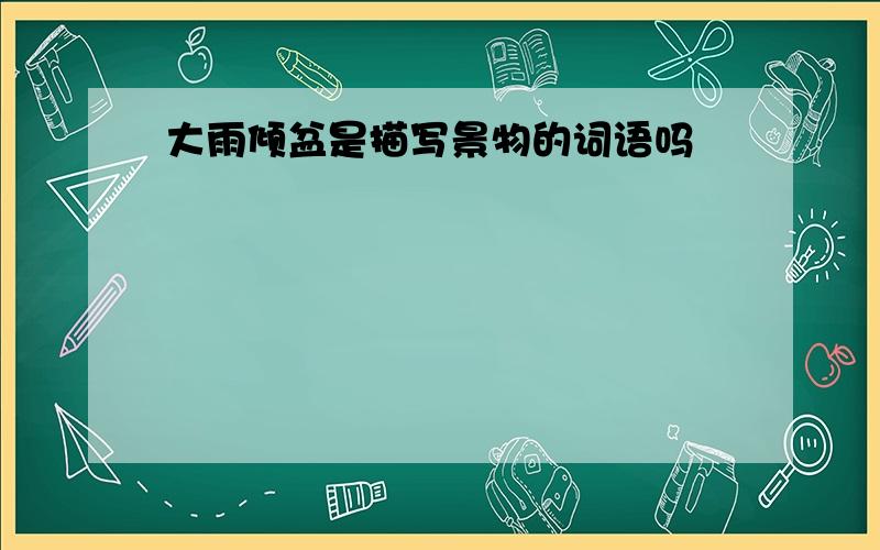 大雨倾盆是描写景物的词语吗