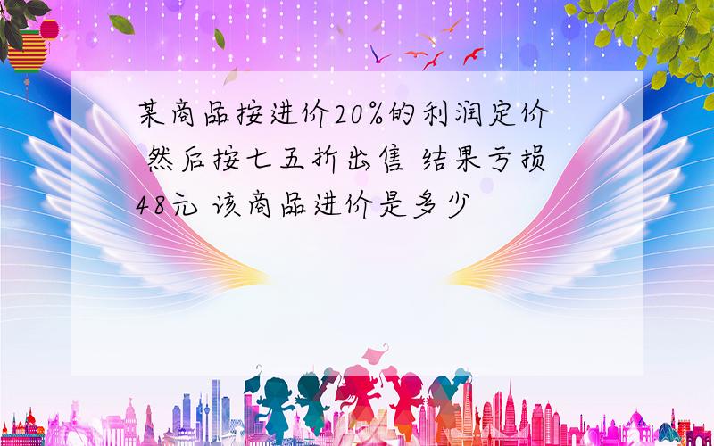 某商品按进价20%的利润定价 然后按七五折出售 结果亏损48元 该商品进价是多少