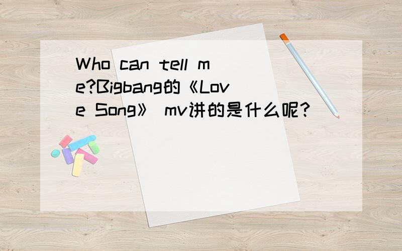 Who can tell me?Bigbang的《Love Song》 mv讲的是什么呢?