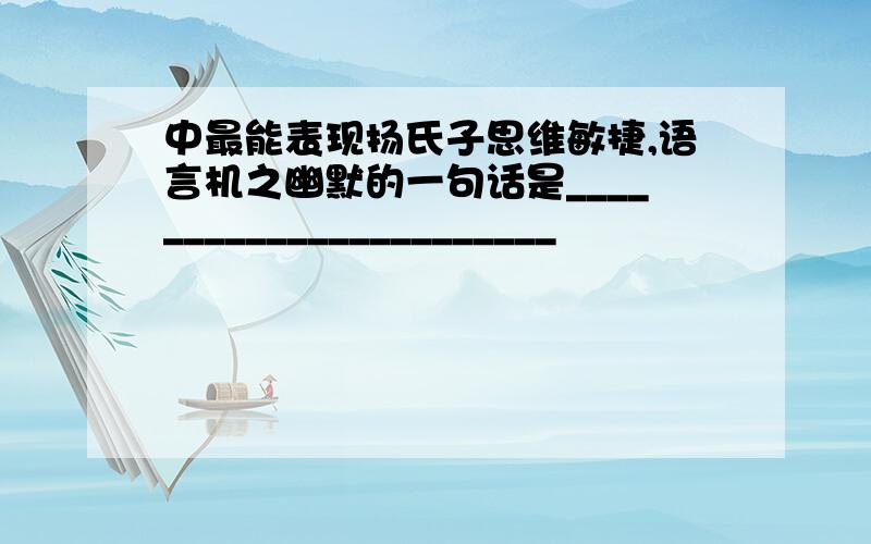 中最能表现扬氏子思维敏捷,语言机之幽默的一句话是_______________________