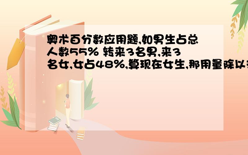 奥术百分数应用题,如男生占总人数55％ 转来3名男,来3名女,女占48％,算现在女生,那用量除以对应的率3除以3