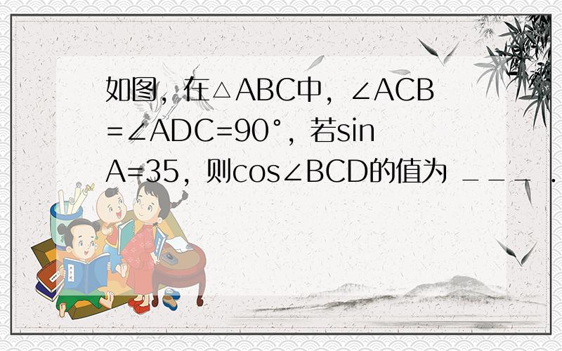 如图，在△ABC中，∠ACB=∠ADC=90°，若sinA=35，则cos∠BCD的值为 ___ ．