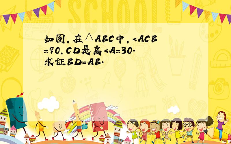 如图,在△ABC中,＜ACB＝90,CD是高＜A＝30.求证BD＝AB.