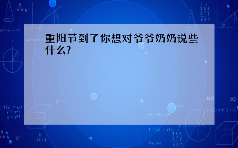 重阳节到了你想对爷爷奶奶说些什么?