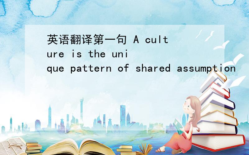 英语翻译第一句 A culture is the unique pattern of shared assumption