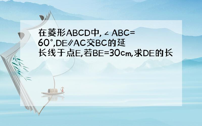 在菱形ABCD中,∠ABC=60°,DE∥AC交BC的延长线于点E,若BE=30cm,求DE的长