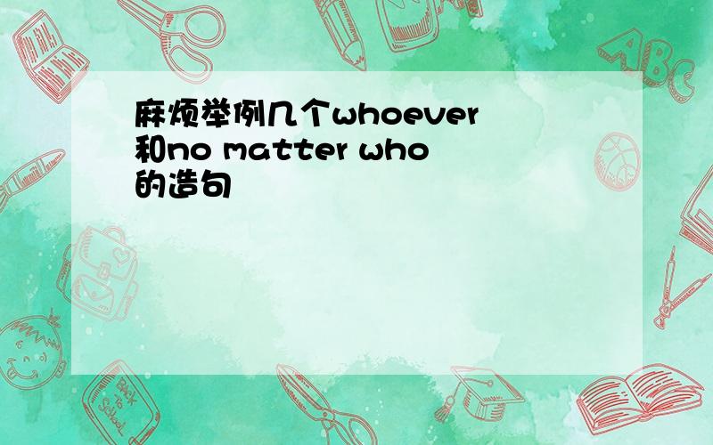 麻烦举例几个whoever 和no matter who的造句