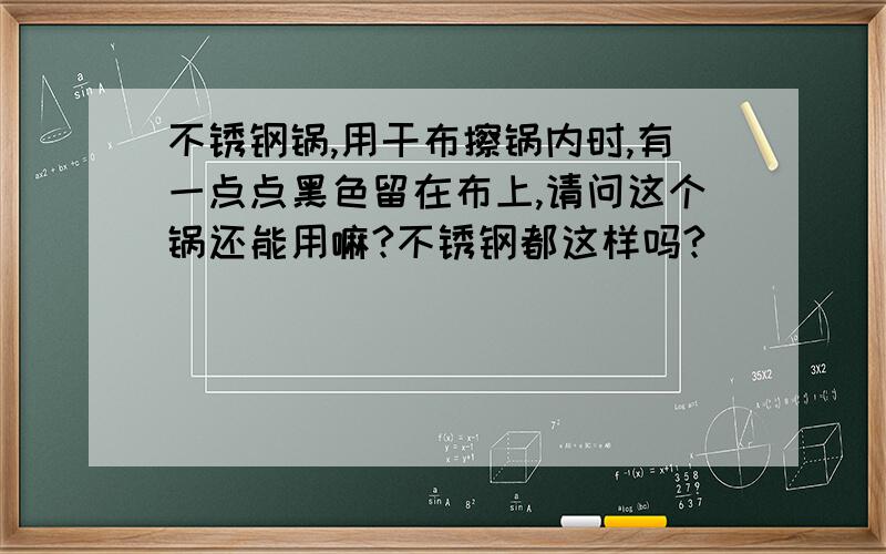 不锈钢锅,用干布擦锅内时,有一点点黑色留在布上,请问这个锅还能用嘛?不锈钢都这样吗?