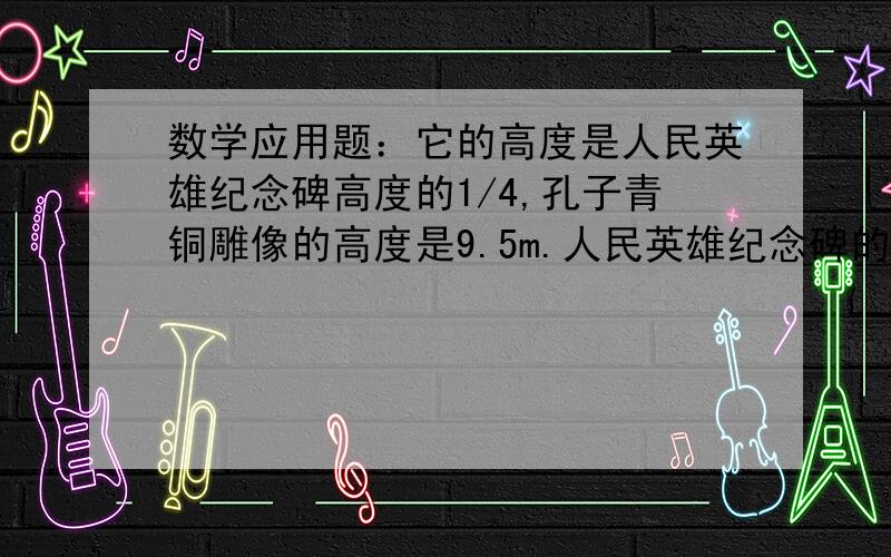 数学应用题：它的高度是人民英雄纪念碑高度的1/4,孔子青铜雕像的高度是9.5m.人民英雄纪念碑的高度约是多