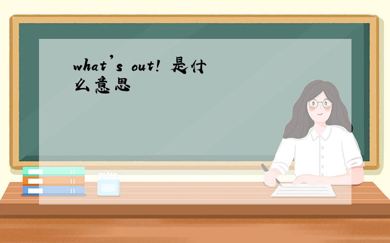 what's out! 是什么意思