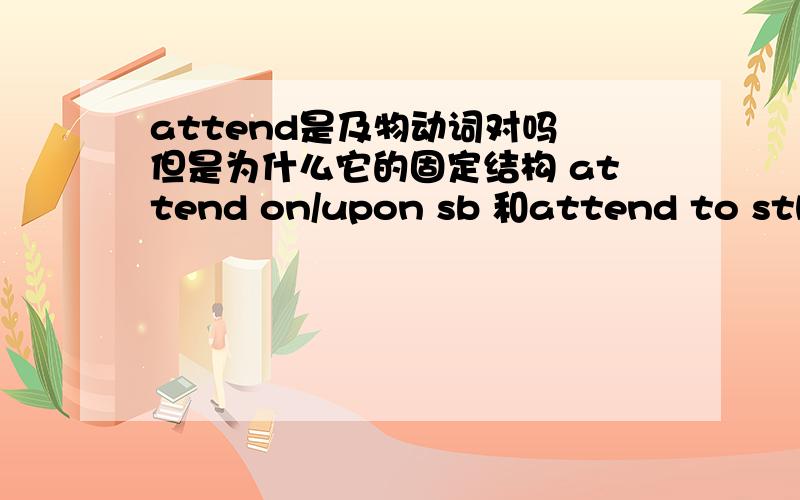 attend是及物动词对吗 但是为什么它的固定结构 attend on/upon sb 和attend to sth 中