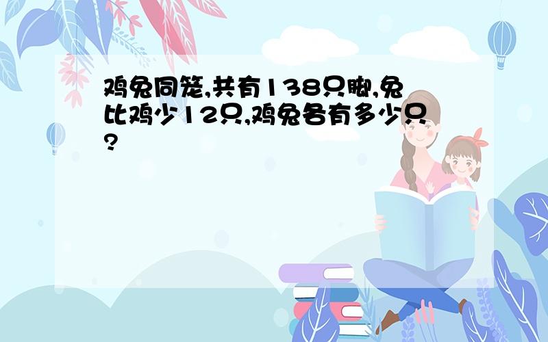 鸡兔同笼,共有138只脚,兔比鸡少12只,鸡兔各有多少只?