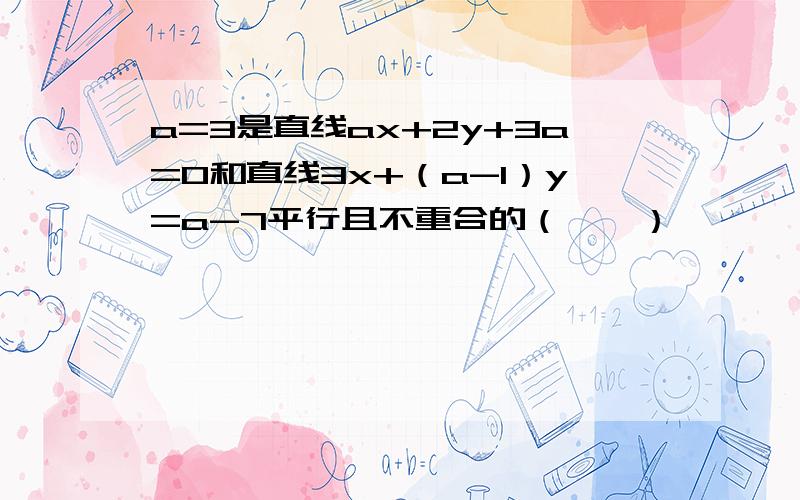 a=3是直线ax+2y+3a=0和直线3x+（a-1）y=a-7平行且不重合的（　　）