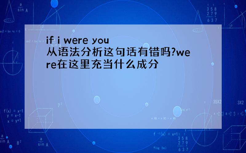 if i were you 从语法分析这句话有错吗?were在这里充当什么成分