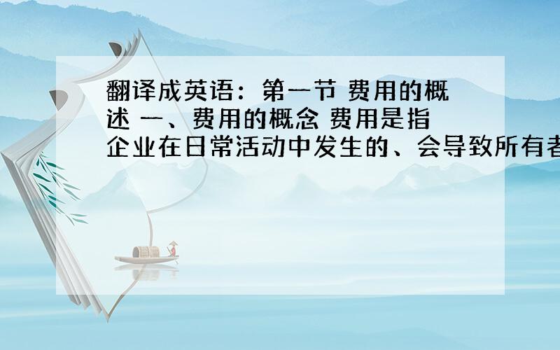 翻译成英语：第一节 费用的概述 一、费用的概念 费用是指企业在日常活动中发生的、会导致所有者权益减