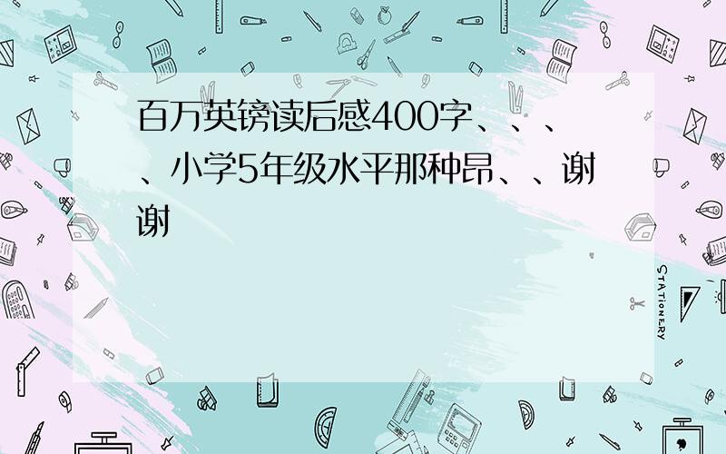 百万英镑读后感400字、、、、小学5年级水平那种昂、、谢谢