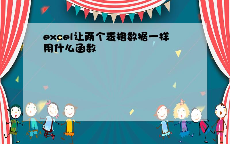 excel让两个表格数据一样用什么函数