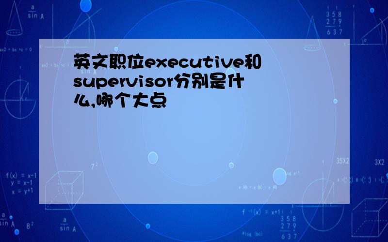 英文职位executive和supervisor分别是什么,哪个大点