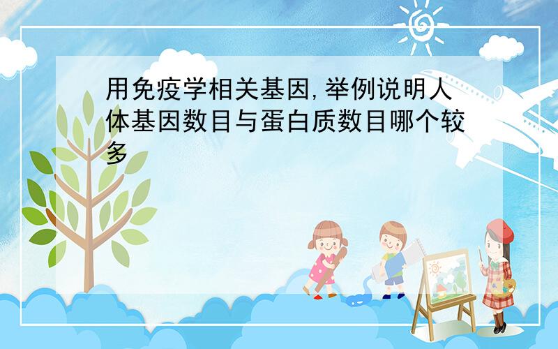 用免疫学相关基因,举例说明人体基因数目与蛋白质数目哪个较多