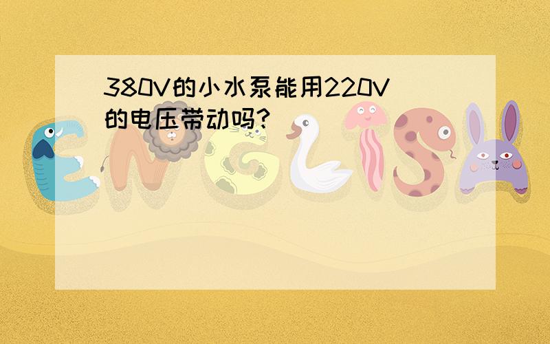 380V的小水泵能用220V的电压带动吗?