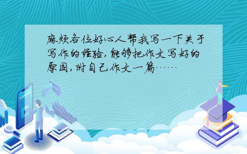 麻烦各位好心人帮我写一下关于写作的经验,能够把作文写好的原因,附自己作文一篇……