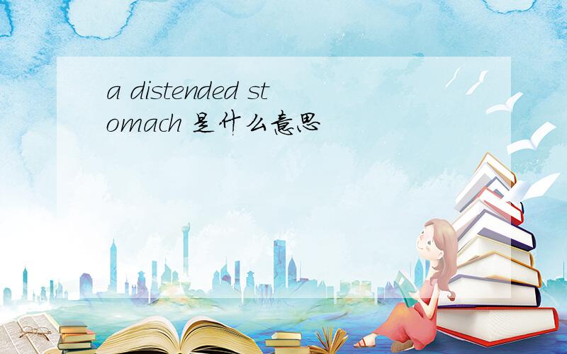 a distended stomach 是什么意思