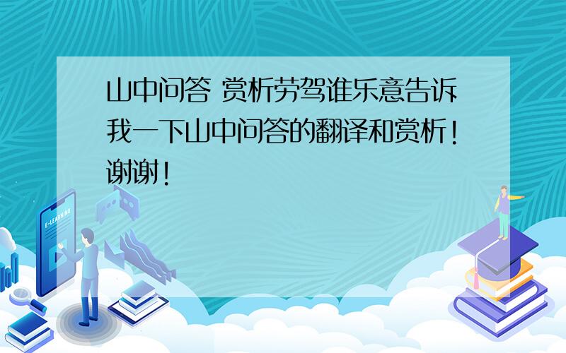 山中问答 赏析劳驾谁乐意告诉我一下山中问答的翻译和赏析!谢谢!