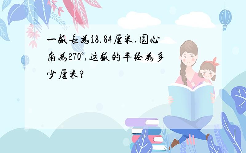 一弧长为18.84厘米,圆心角为270°,这弧的半径为多少厘米?